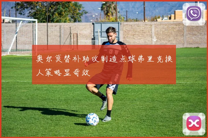 奥尔莫替补助攻制造点球弗里克换人策略显奇效